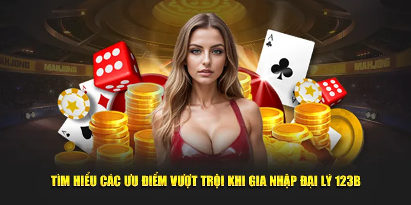 Tìm hiểu các ưu điểm vượt trội khi gia nhập đại lý 123B